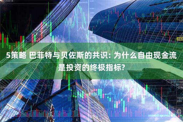 5策略 巴菲特与贝佐斯的共识: 为什么自由现金流是投资的终极指标?