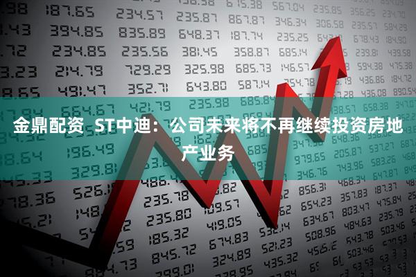 金鼎配资  ST中迪：公司未来将不再继续投资房地产业务