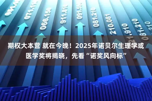 期权大本营 就在今晚！2025年诺贝尔生理学或医学奖将揭晓，先看“诺奖风向标”