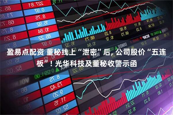 盈易点配资 董秘线上“泄密”后, 公司股价“五连板”! 光华科技及董秘收警示函