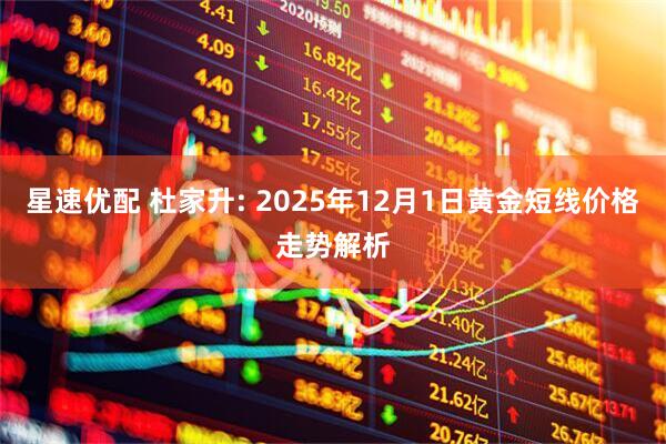星速优配 杜家升: 2025年12月1日黄金短线价格走势解析