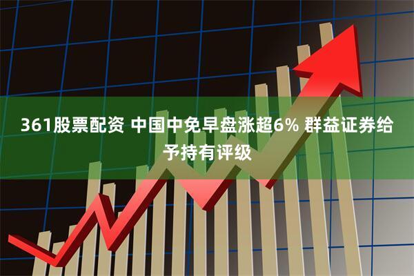 361股票配资 中国中免早盘涨超6% 群益证券给予持有评级