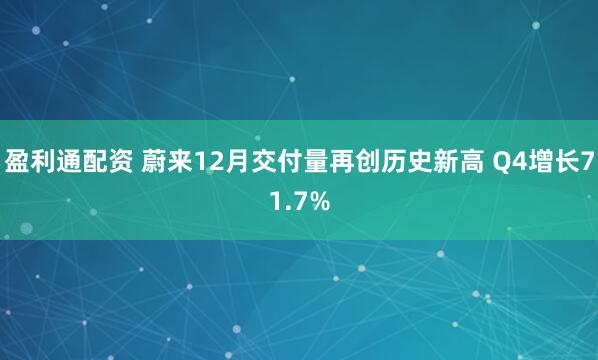 盈利通配资 蔚来12月交付量再创历史新高 Q4增长71.7%