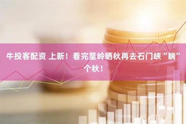 牛投客配资 上新！看完篁岭晒秋再去石门峡“躺”个秋！