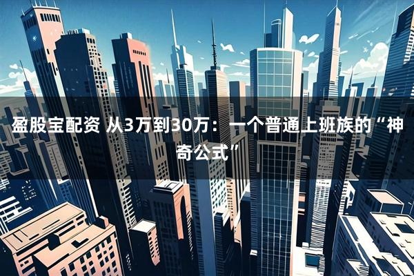 盈股宝配资 从3万到30万：一个普通上班族的“神奇公式”