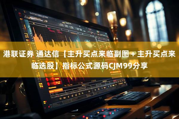 港联证券 通达信【主升买点来临副图＋主升买点来临选股】指标公式源码CJM99分享