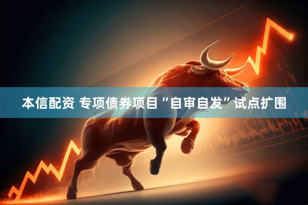 本信配资 专项债券项目“自审自发”试点扩围